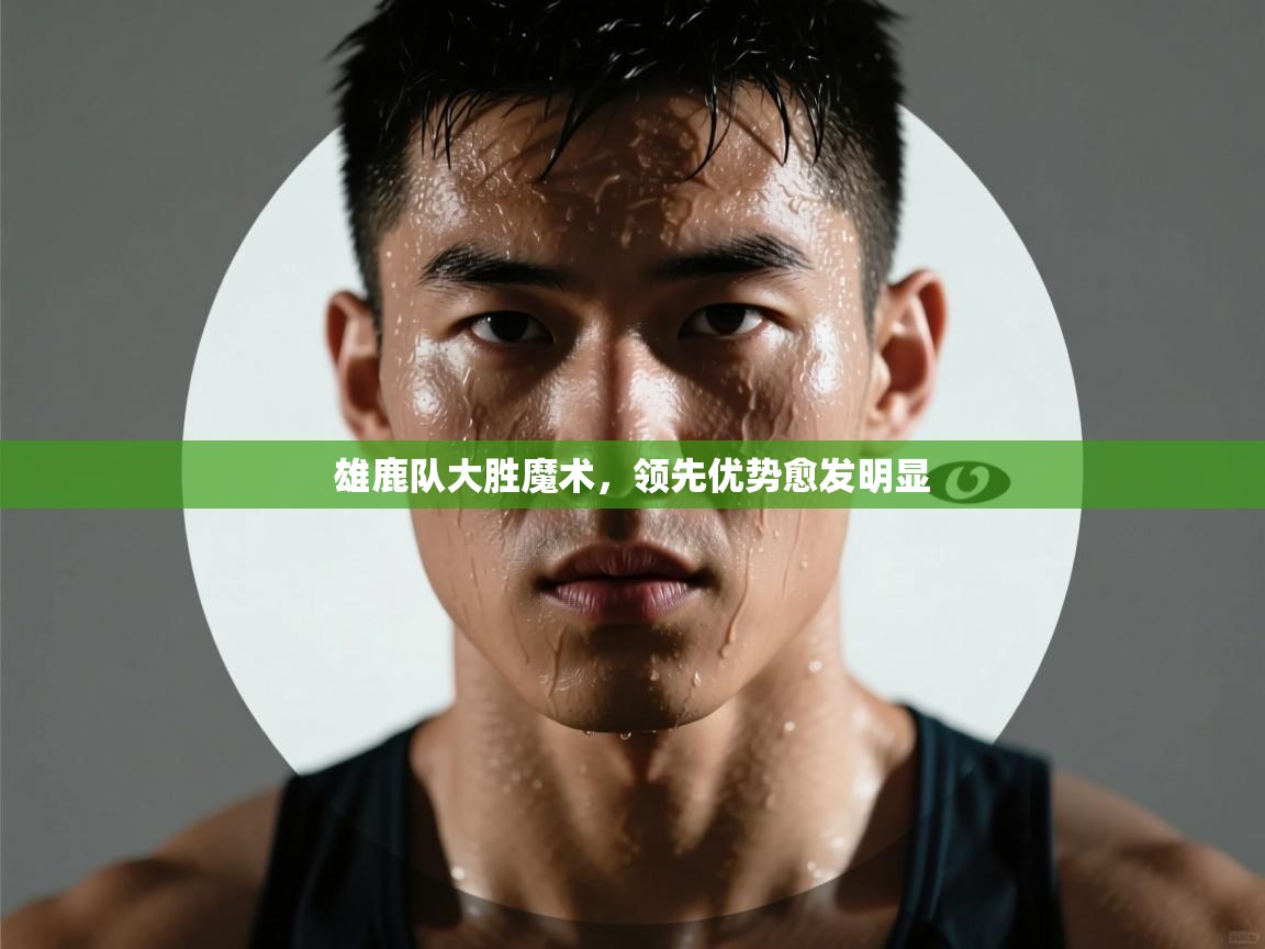 雄鹿队大胜魔术，领先优势愈发明显