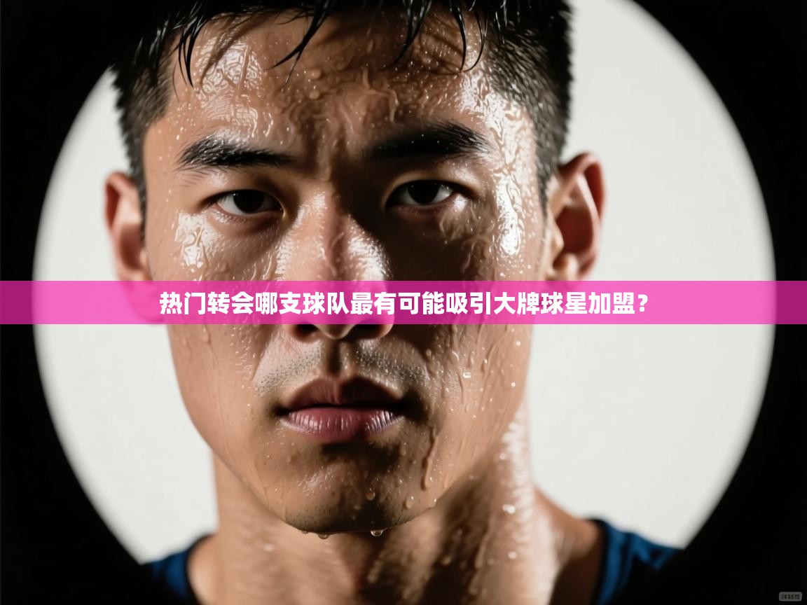 热门转会哪支球队最有可能吸引大牌球星加盟？  第1张