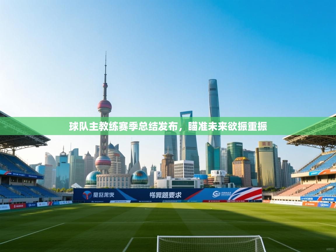 球队主教练赛季总结发布，瞄准未来欲振重振  第1张