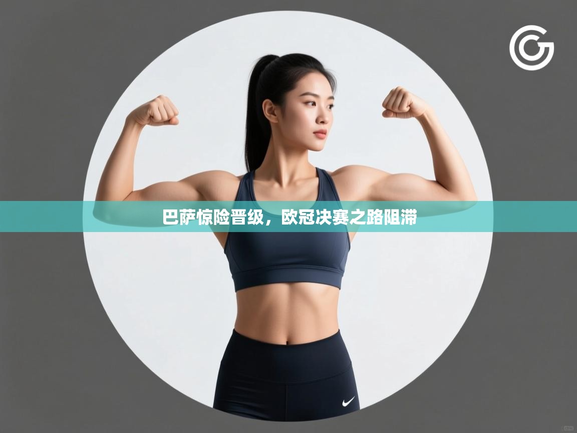 巴萨惊险晋级,欧冠决赛之路阻滞 第1张